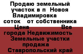 Продаю земельный участок в п. Новоя Владимировка 12,3 соток. (от собственника) › Цена ­ 1 200 000 - Все города Недвижимость » Земельные участки продажа   . Ставропольский край,Железноводск г.